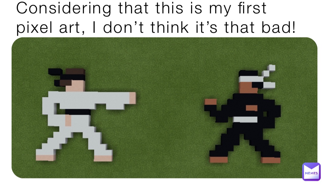 Considering that this is my first pixel art, I don’t think it’s that bad!