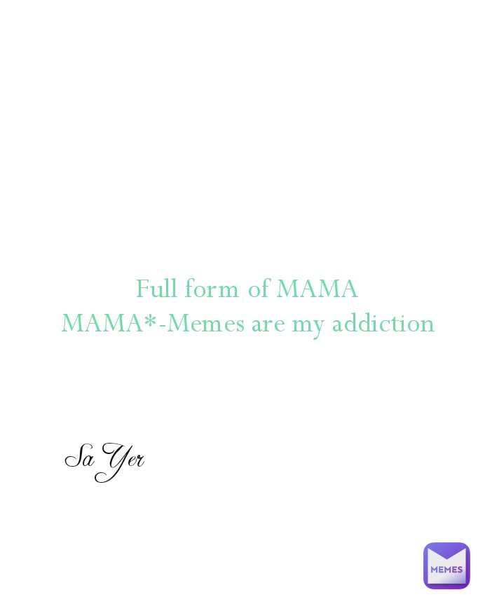 Sa Yer Full form of MAMA
MAMA*-Memes are my addiction