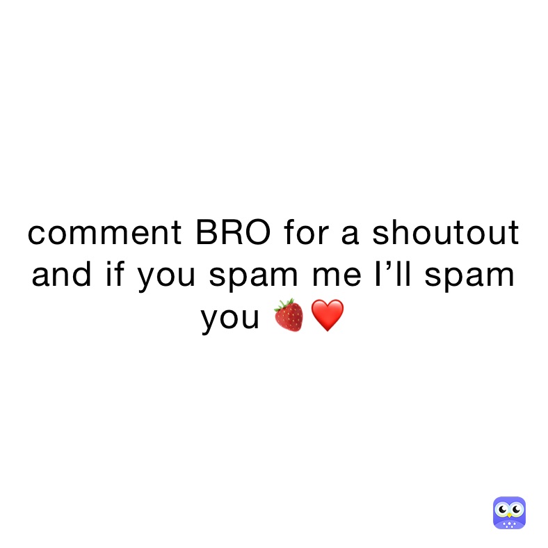 comment BRO for a shoutout 
and if you spam me I’ll spam you 🍓❤️