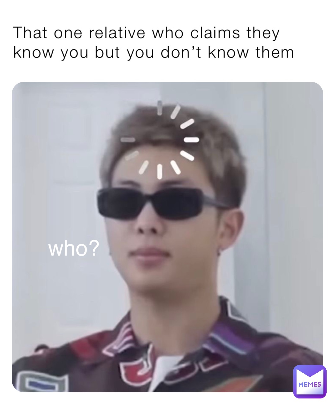 That one relative who claims they know you but you don’t know them who?