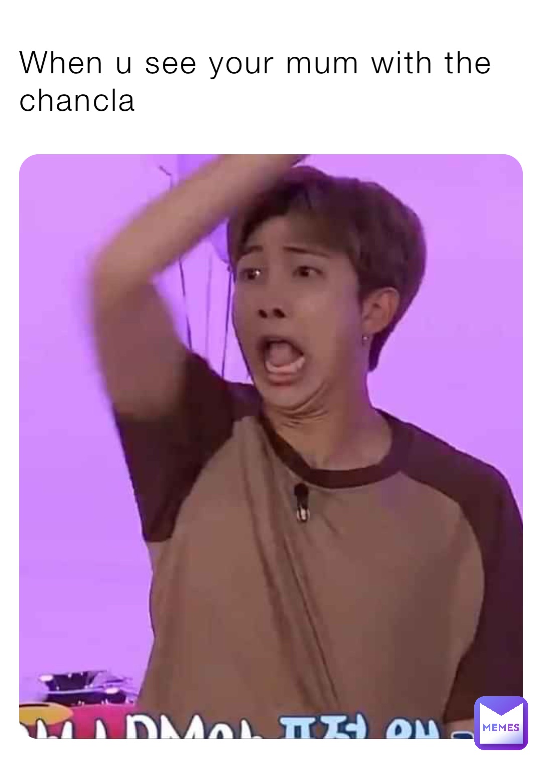 When u see your mum with the chancla