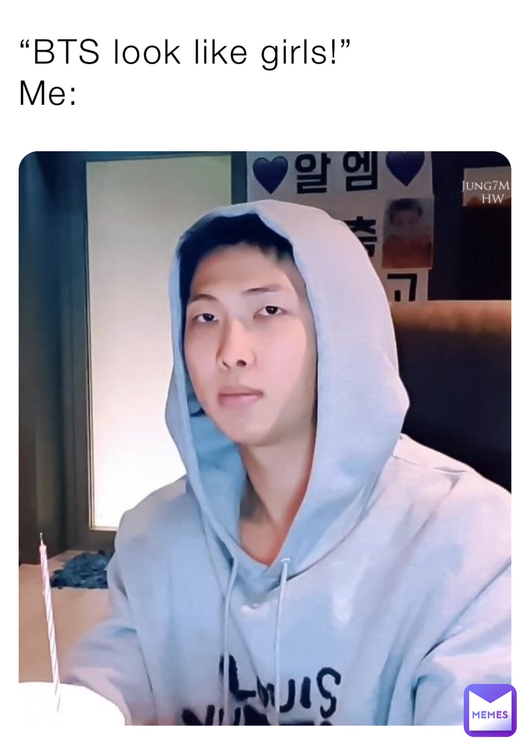 “BTS look like girls!”
Me: