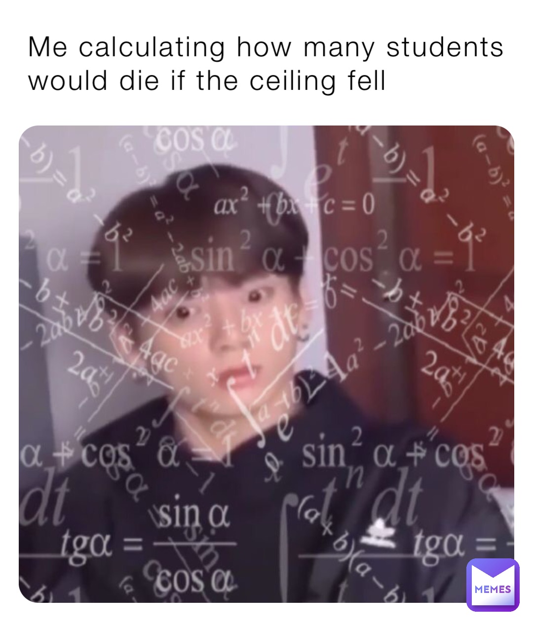 Me calculating how many students would die if the ceiling fell