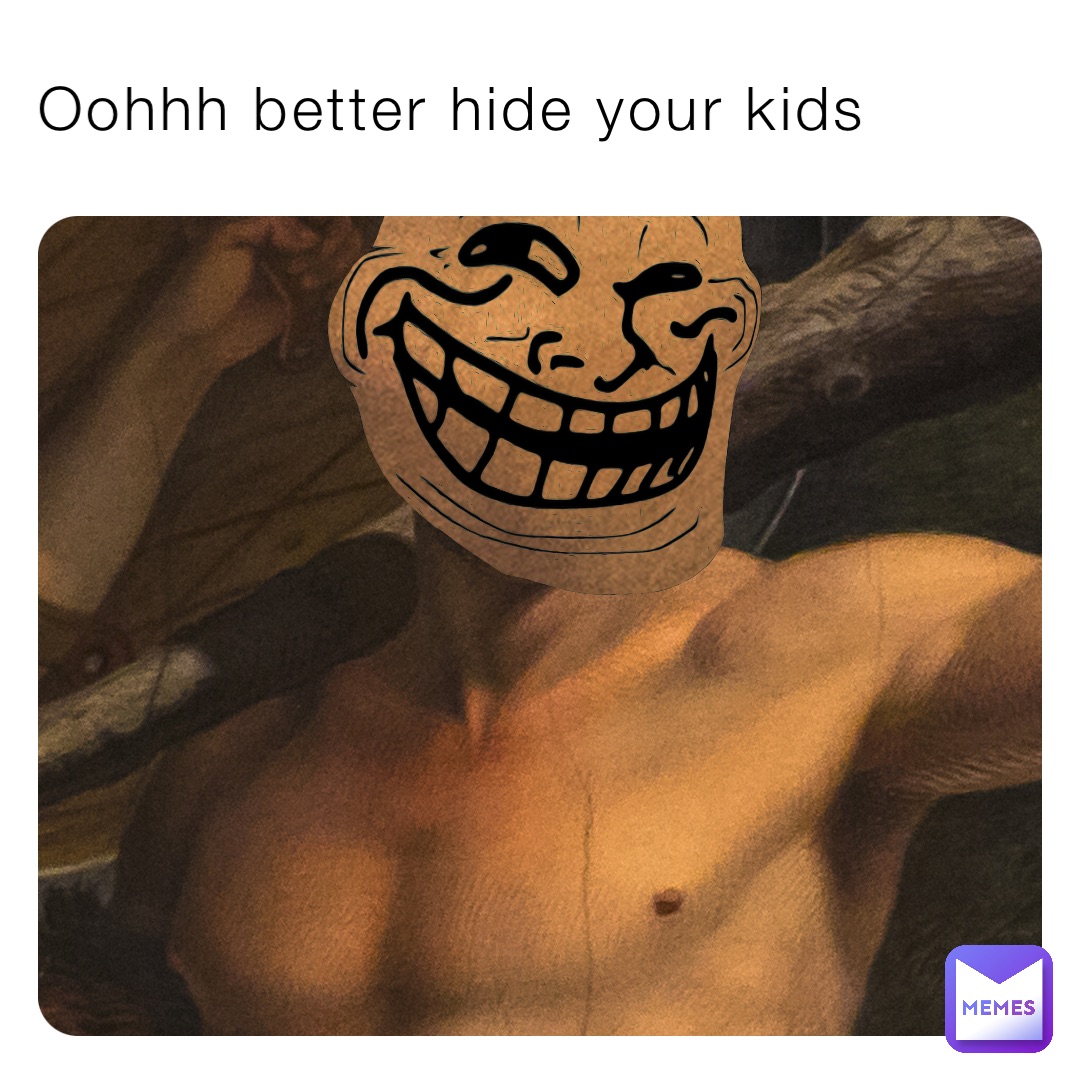 Oohhh better hide your kids