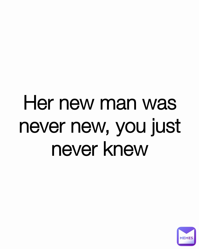 Her new man was never new, you just never knew