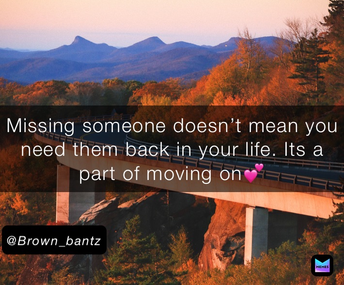 Missing someone doesn’t mean you need them back in your life. Its a part of moving on💕