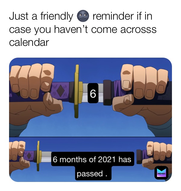 Just a friendly 🌚 reminder if in case you haven’t come acrosss calendar  6 6 months of 2021 has 
passed . 