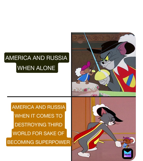 AMERICA AND RUSSIA 
WHEN ALONE  AMERICA AND RUSSIA
WHEN IT COMES TO 
DESTROYING THIRD 
WORLD FOR SAKE OF 
BECOMING SUPERPOWER 