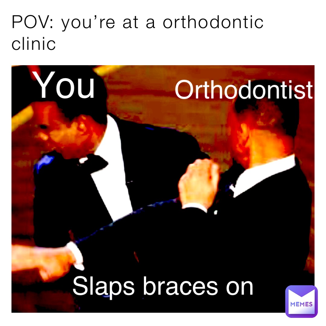 POV: you’re at a orthodontic clinic You Orthodontist Slaps braces on