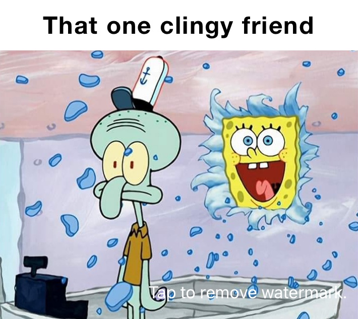 ￼That one clingy friend￼  ￼