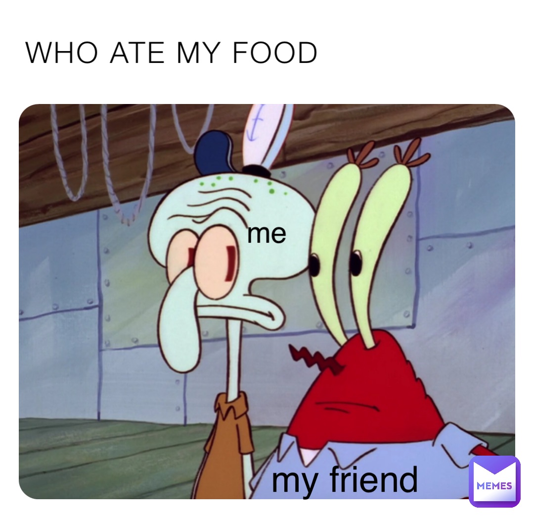 WHO ATE MY FOOD me my friend