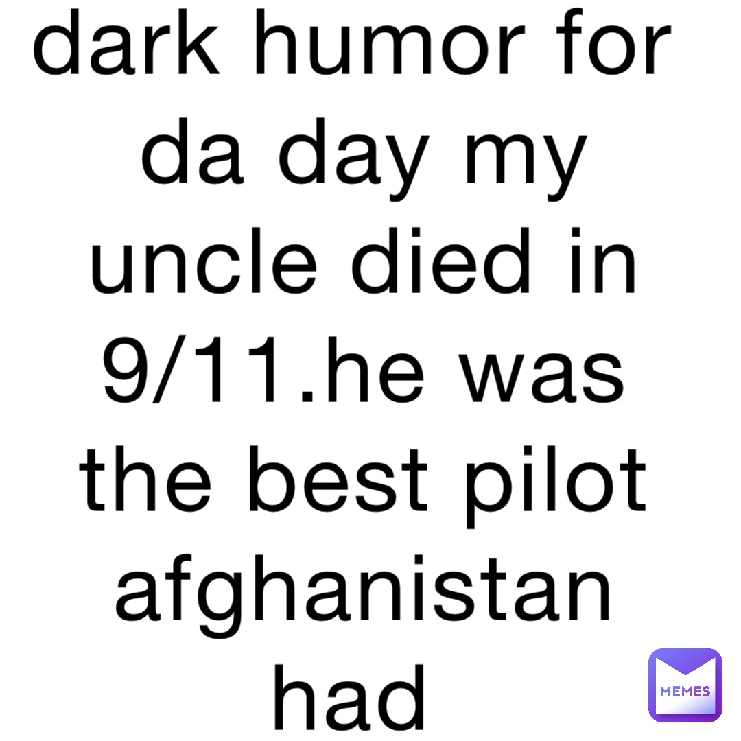 dark humor for da day my uncle died in 9/11.he was the best pilot afghanistan had