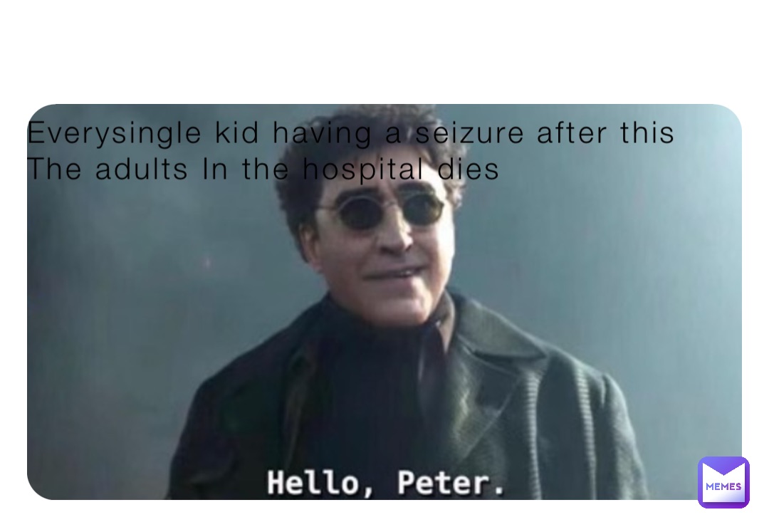 Everysingle kid having a seizure after this The adults In the hospital dies