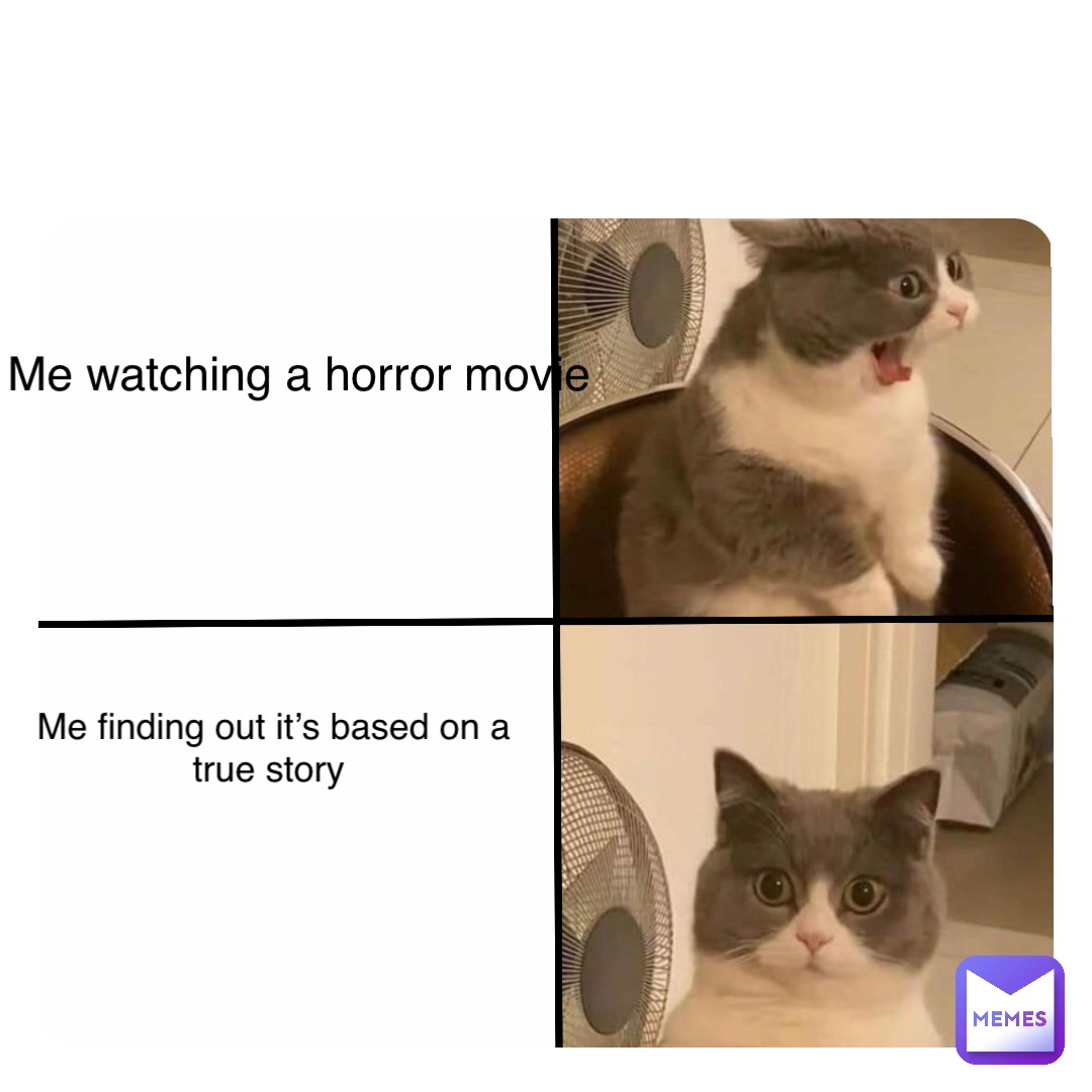 Double tap to edit Me finding out it’s based on a true story Me watching a horror movie
