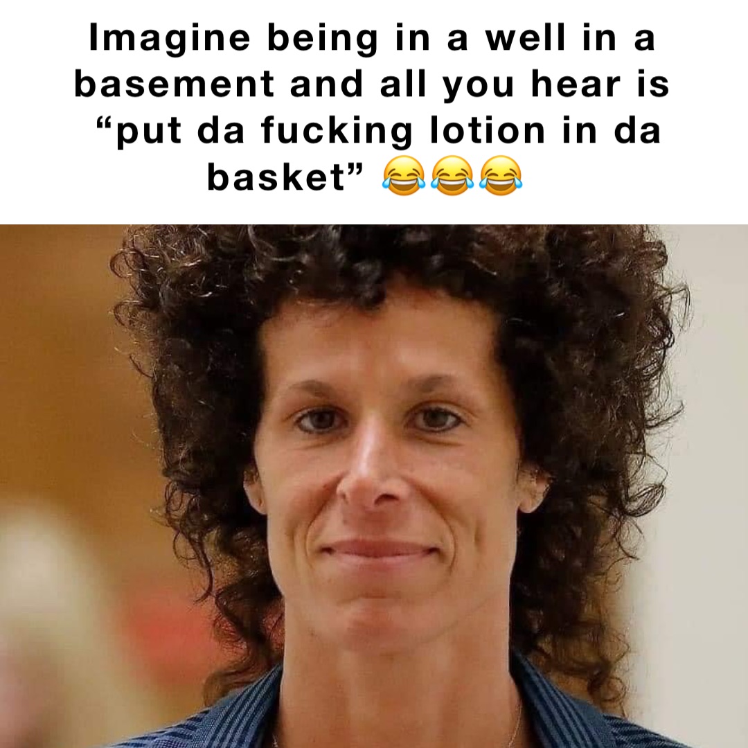 opdagelse sneen fornuft Imagine being in a well in a basement and all you hear is “put da fucking  lotion in da basket” 😂😂😂 | @KratosDaGod | Memes