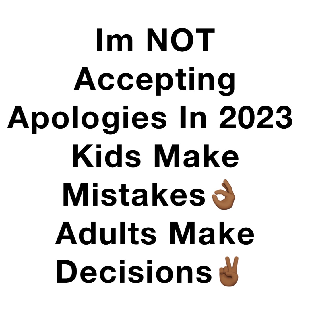 Im NOT Accepting Apologies In 2023
Kids Make Mistakes👌🏾
Adults Make Decisions✌🏾