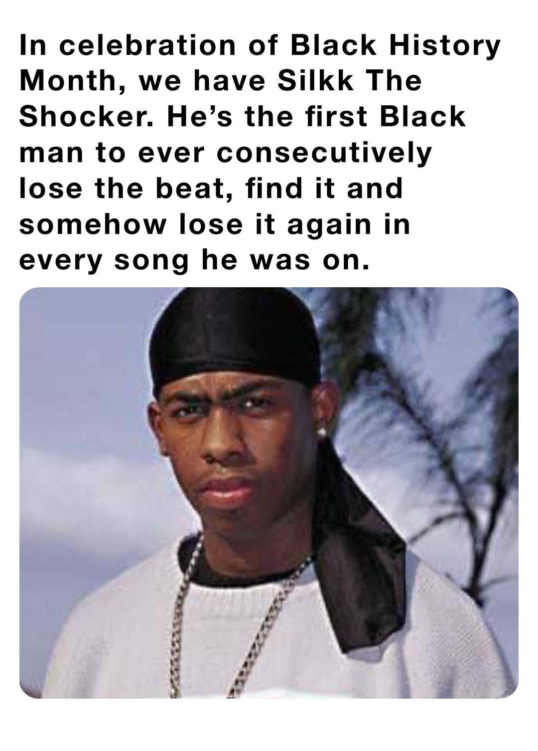 In celebration of Black History Month, we have Silkk The Shocker. He’s the first Black man to ever consecutively lose the beat, find it and somehow lose it again in every song he was on.