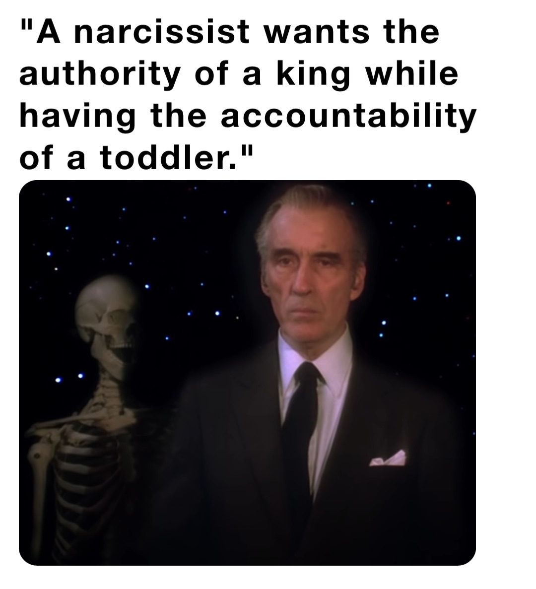 "A narcissist wants the authority of a king while having the accountability of a toddler."