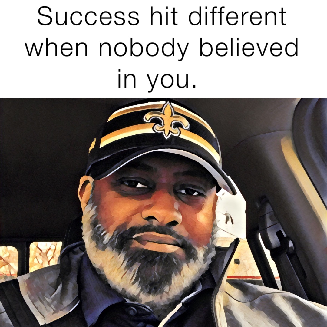 Success hit different when nobody believed in you.