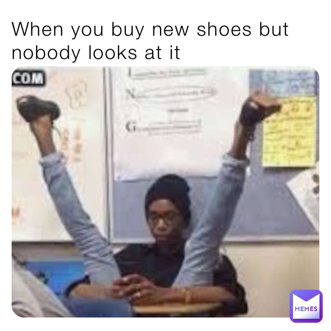 When you buy new shoes but nobody looks at it | @Olalmeta678 | Memes