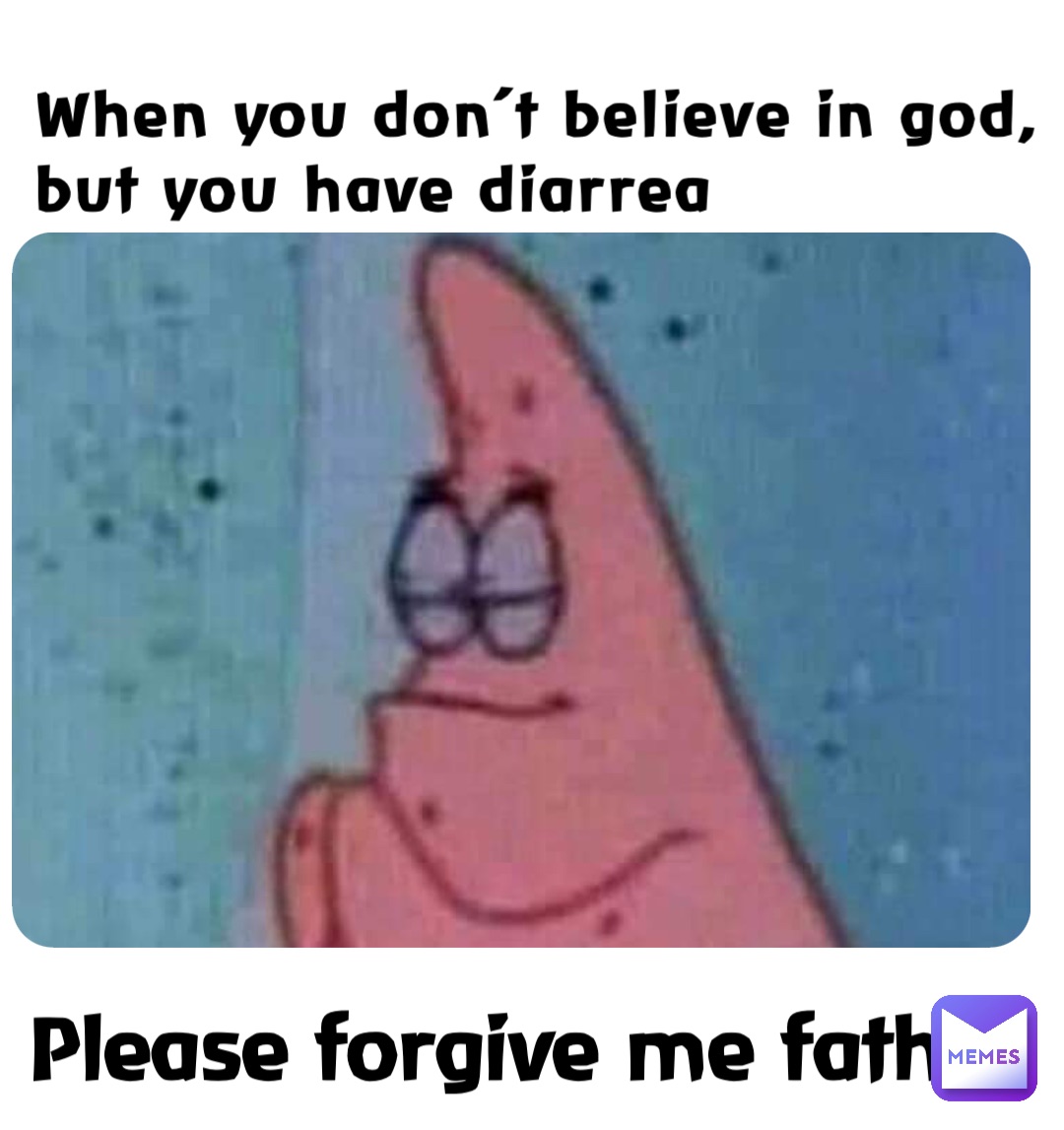 When you don’t believe in god, but you have diarrea Please forgive me father