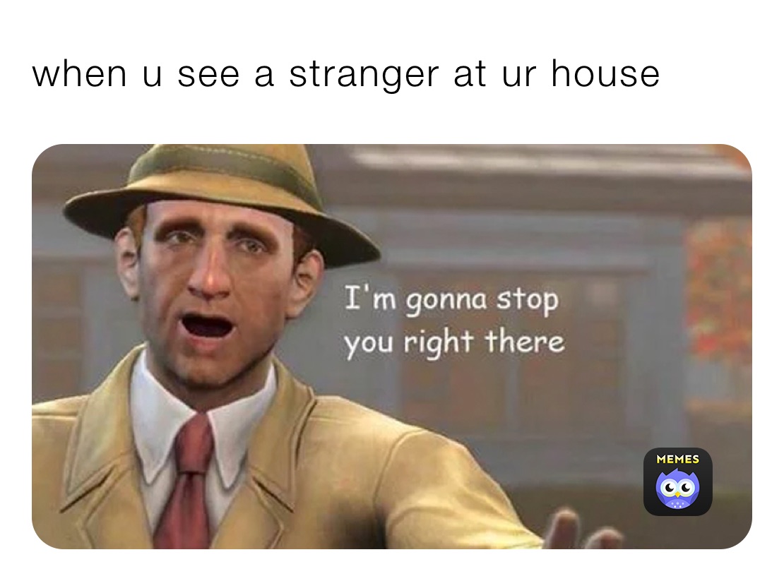 when u see a stranger at ur house