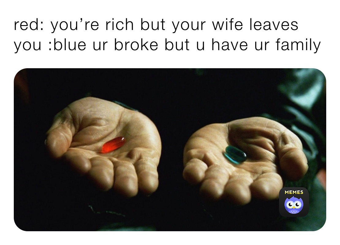 red: you’re rich but your wife leaves you :blue ur broke but u have ur family 
