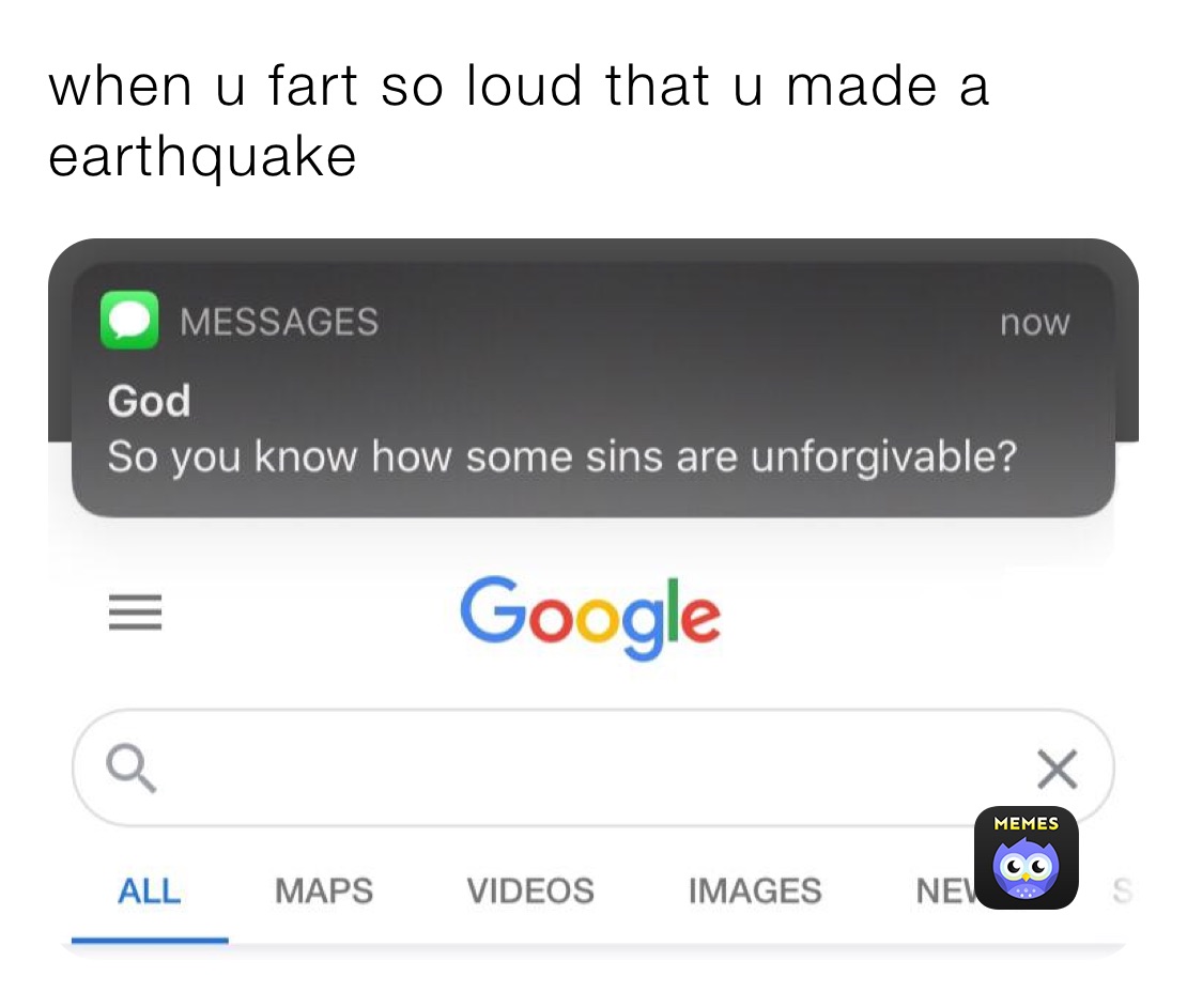 when u fart so loud that u made a earthquake
