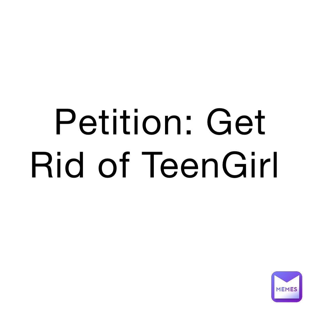 Petition: Get Rid of TeenGirl