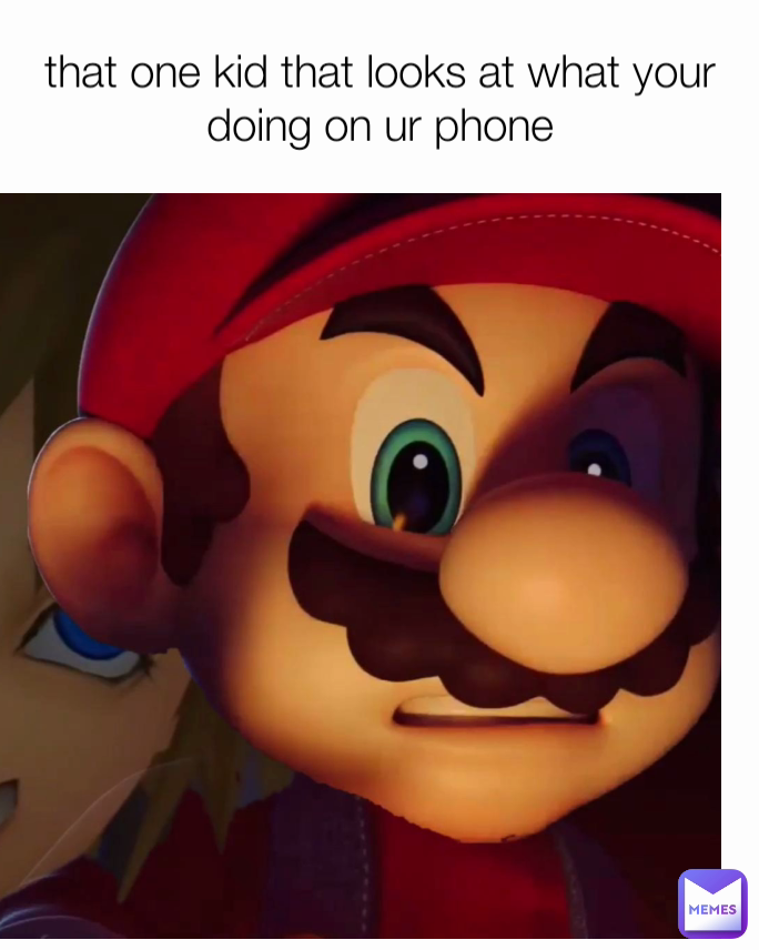 that one kid that looks at what your doing on ur phone
