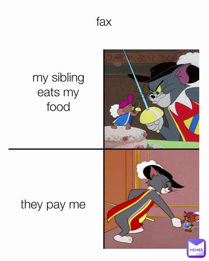 they pay me  fax
 my sibling eats my food