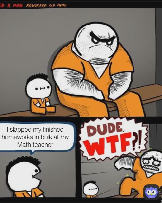 I slapped my finished homeworks in bulk at my Math teacher