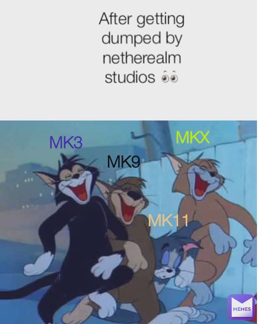 MK3  MK9 MK11 MKX  After getting dumped by netherealm studios 👀