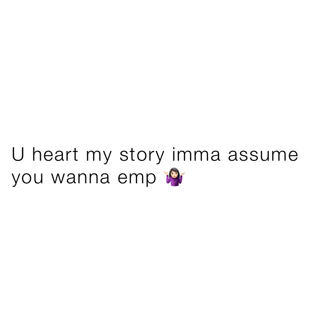 U heart my story imma assume you wanna emp 🤷🏻‍♀️