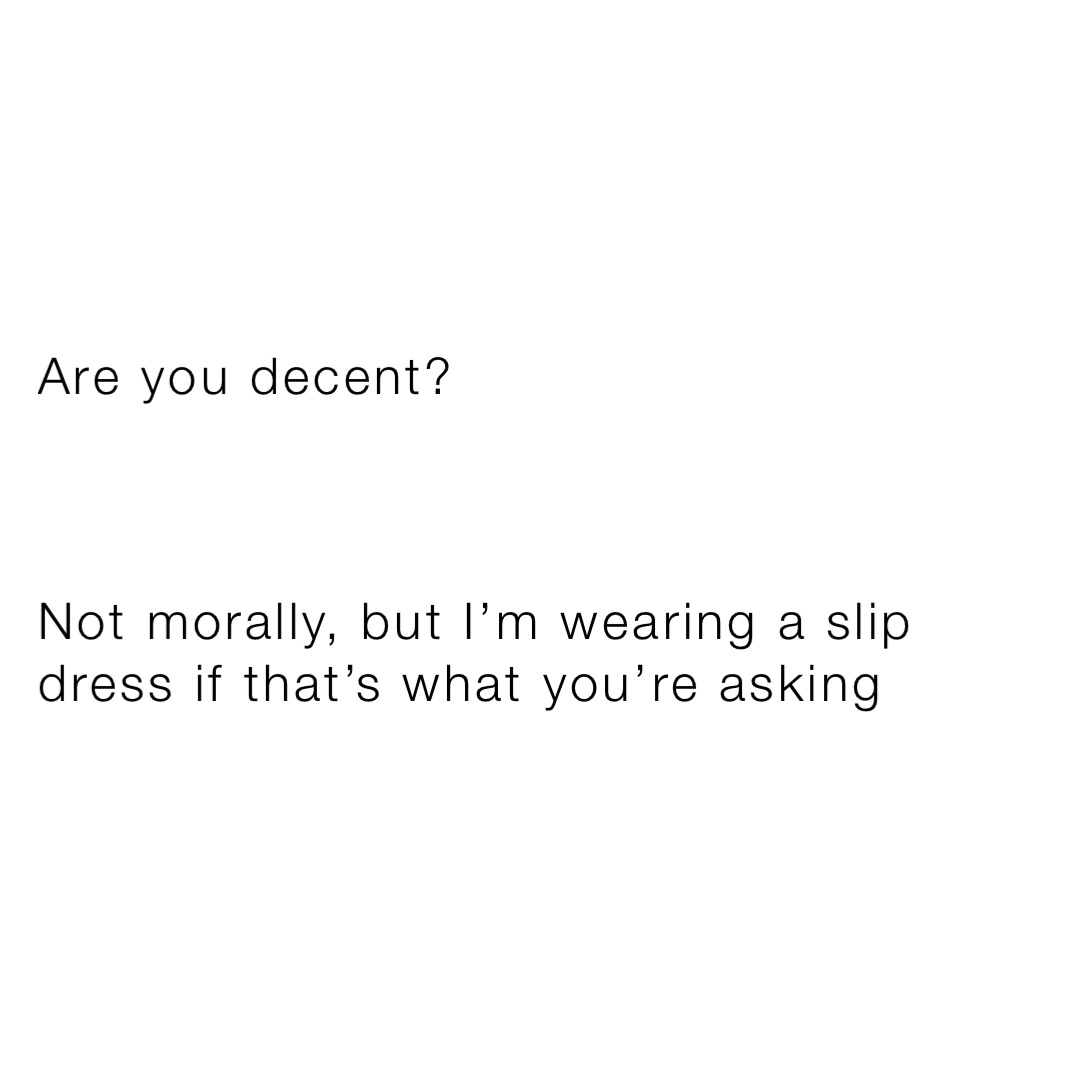 Are you decent?



Not morally, but I’m wearing a slip dress if that’s what you’re asking