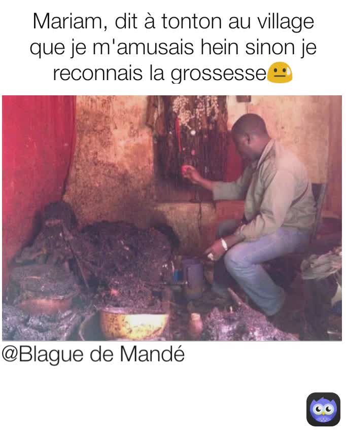 @Blague de Mandé Mariam, dit à tonton au village que je m'amusais hein sinon je reconnais la grossesse😓