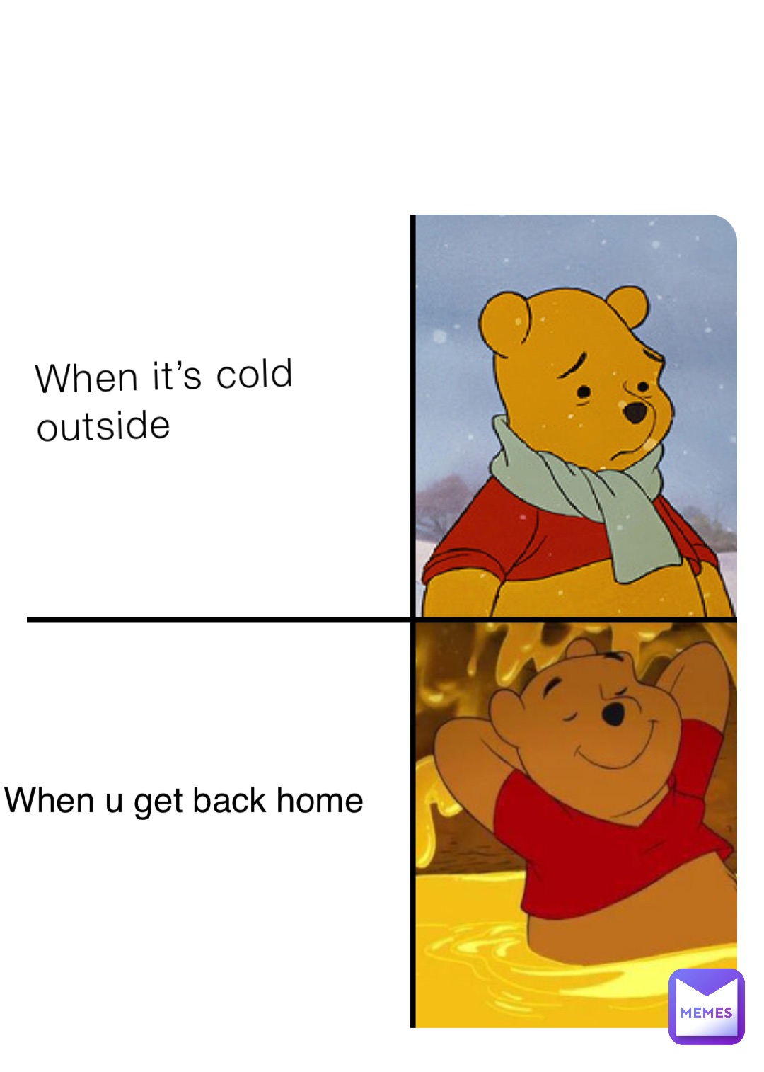 When it’s cold outside When u get back home