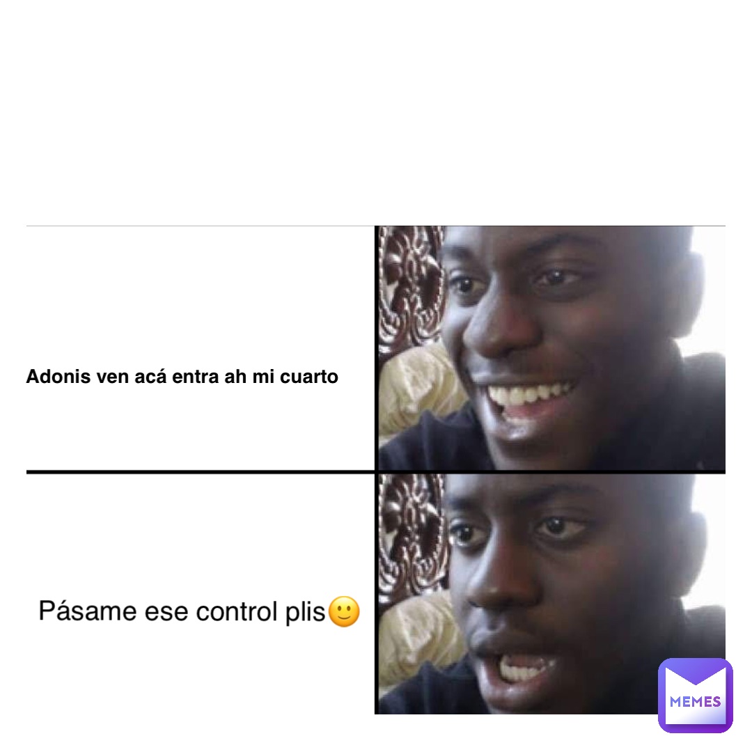 Text Here Adonis ven acá entra ah mi cuarto pásame ese control plis🙂