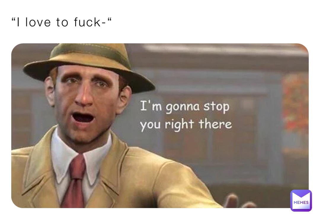 “I love to fuck-“