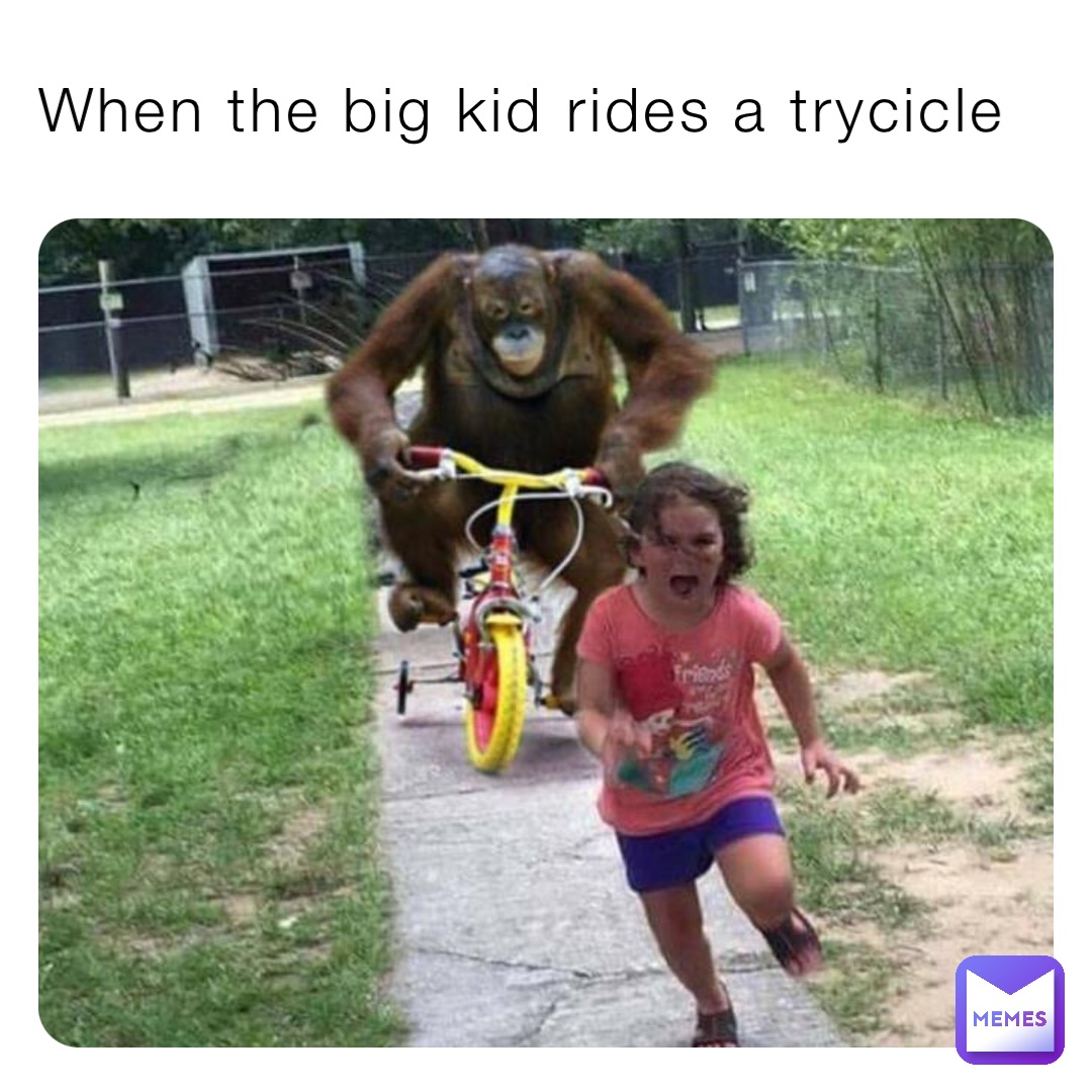 When the big kid rides a trycicle