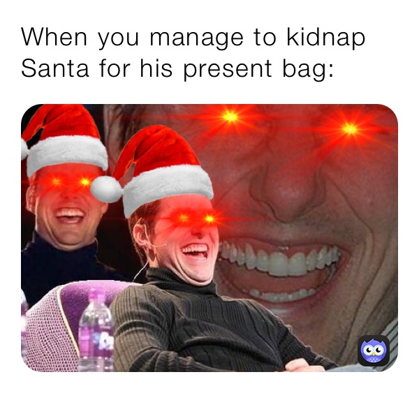 When you manage to kidnap Santa for his present bag: