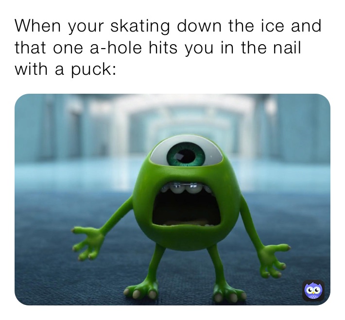 When your skating down the ice and that one a-hole hits you in the nail with a puck: