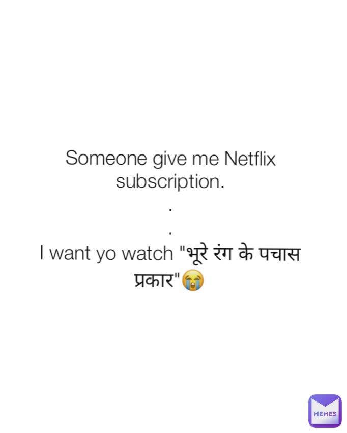 Someone give me Netflix subscription.
.
.
I want yo watch "भूरे रंग के पचास प्रकार"😭