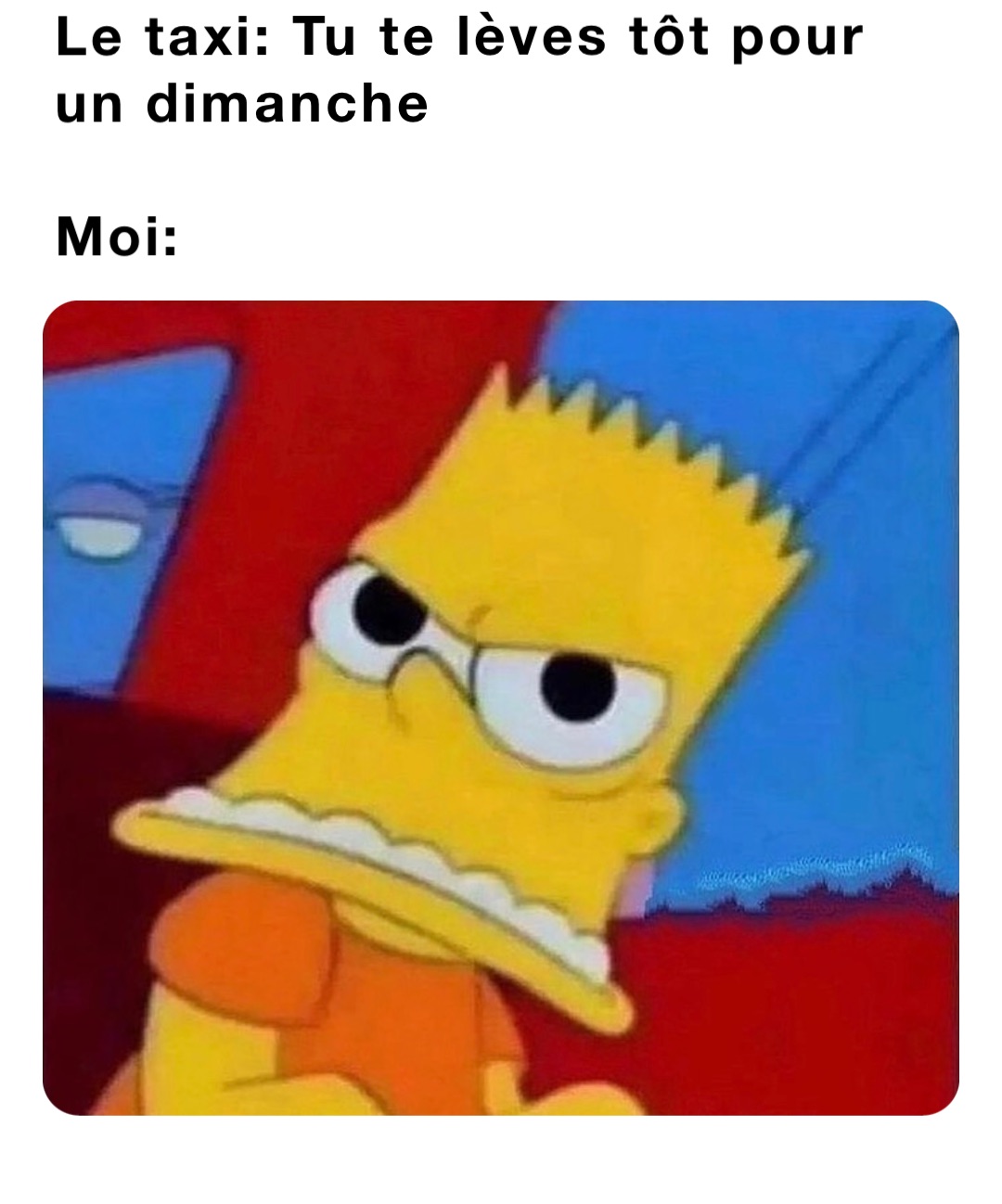 Le taxi: Tu te lèves tôt pour 
un dimanche

Moi: