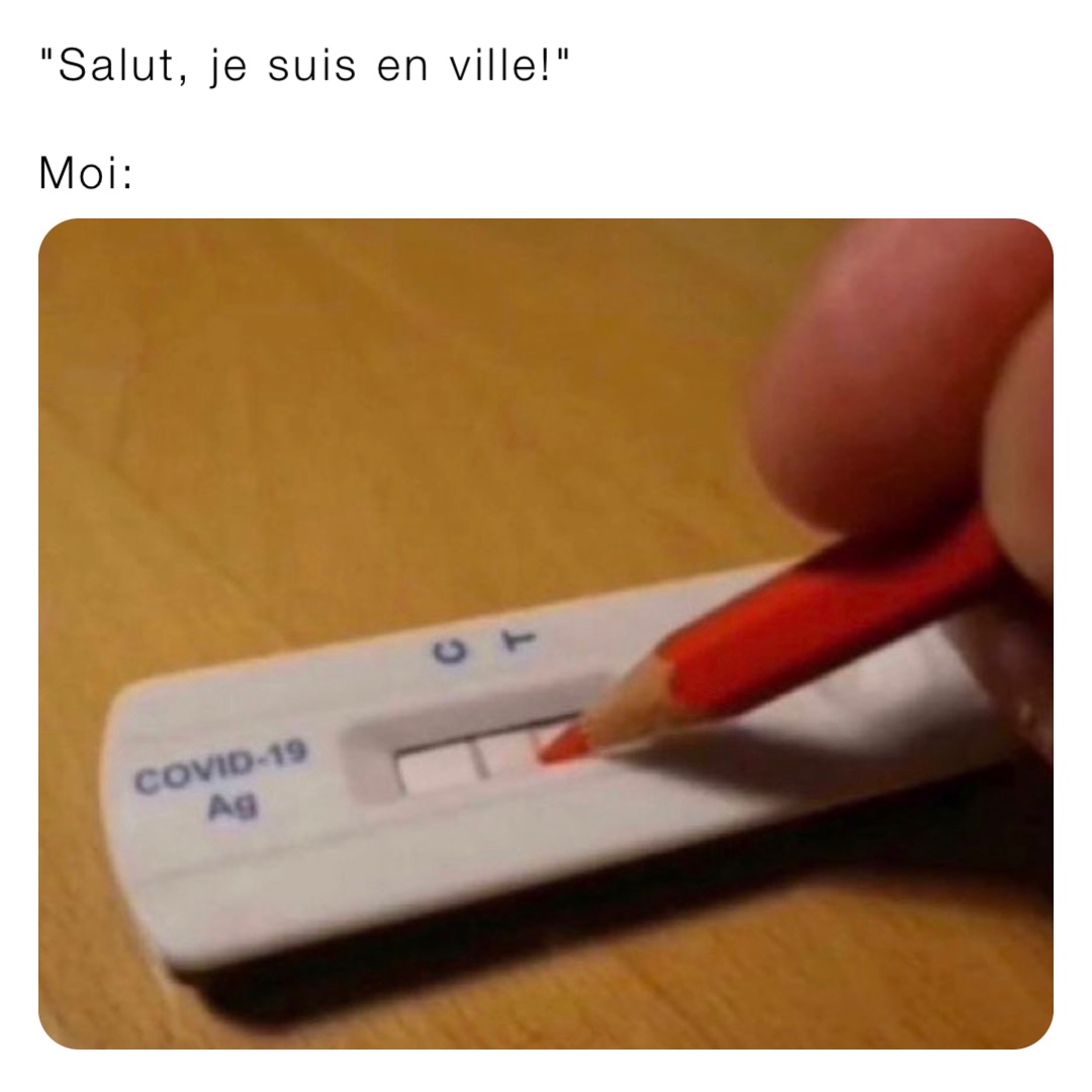 "Salut, je suis en ville!"

Moi: