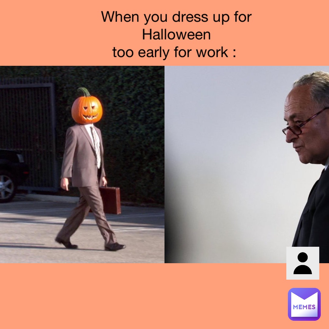 When you dress up for Halloween 
too early for work :