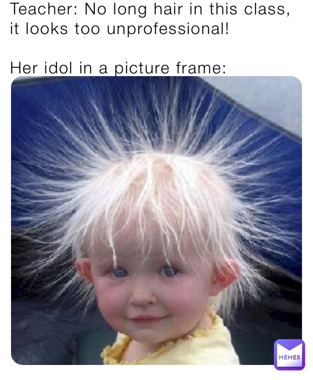 Teacher: No long hair in this class, it looks too unprofessional! 

Her idol in a picture frame: