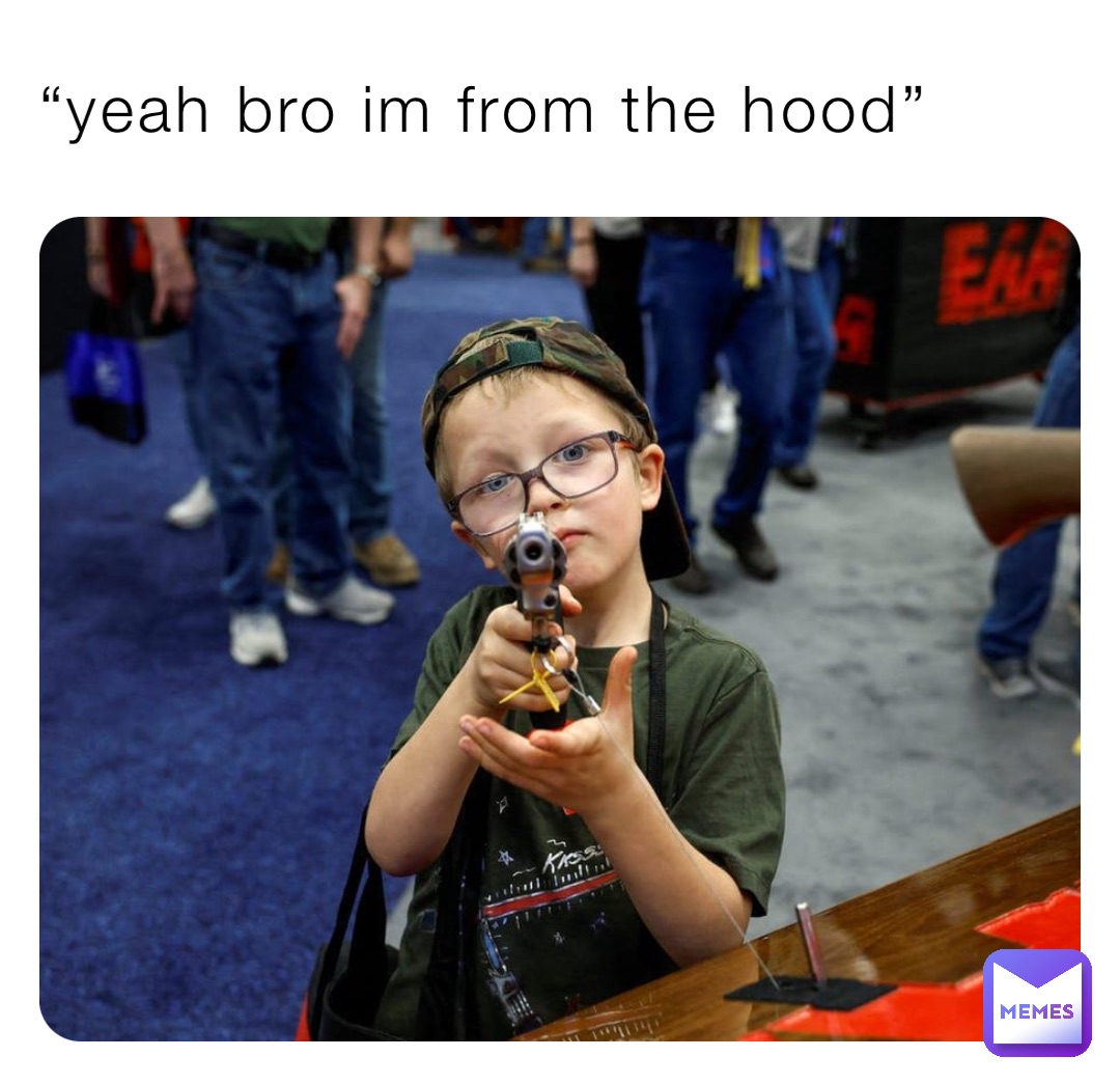 “yeah bro im from the hood”