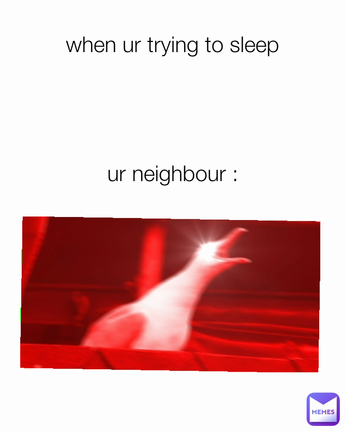 when ur trying to sleep




ur neighbour :