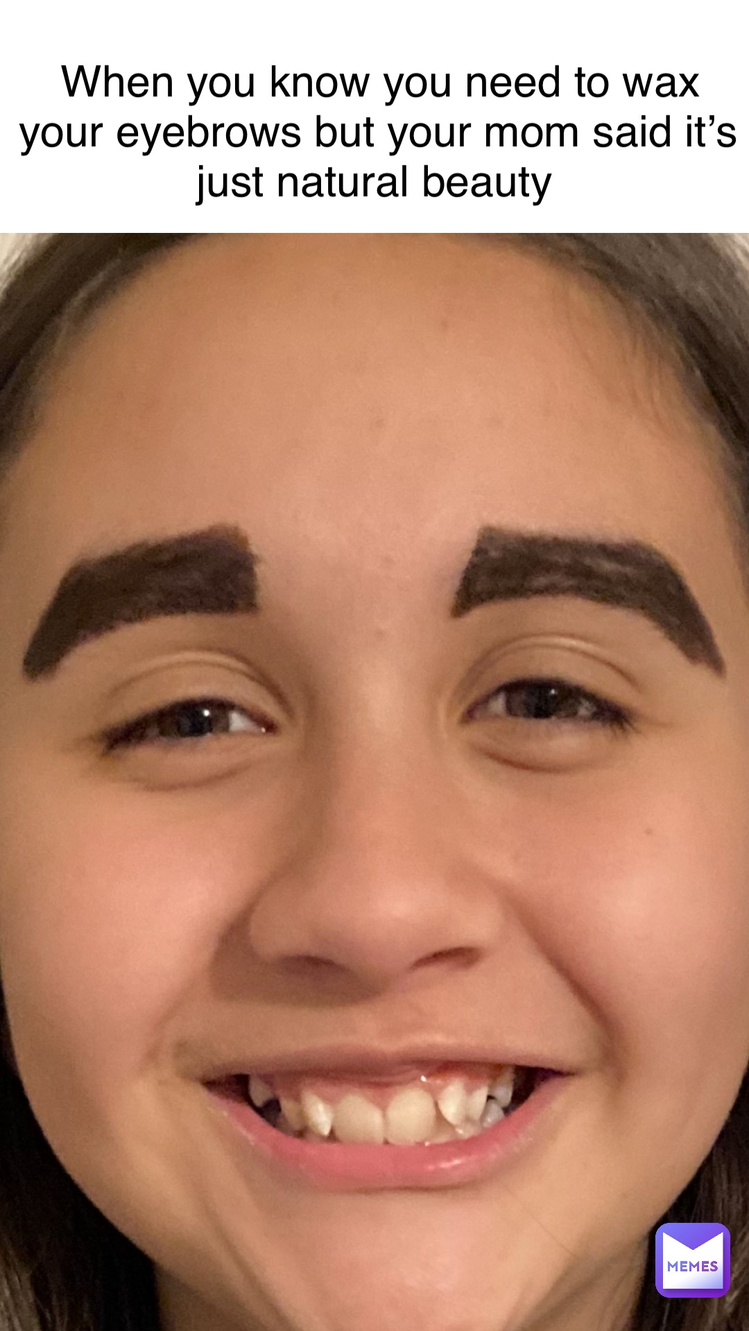 when you know you need to wax your eyebrows but your mom said it’s just